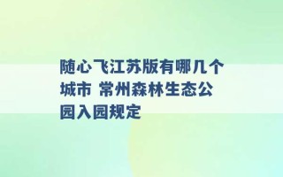 随心飞江苏版有哪几个城市 常州森林生态公园入园规定 