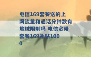 电信169套餐送的上网流量和通话分钟数有地域限制吗 电信宽带套餐169补贴1000 