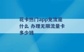 花卡热门app免流是什么 办理无限流量卡多少钱 