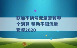 联通不换号流量套餐哪个划算 移动不限流量套餐2020 