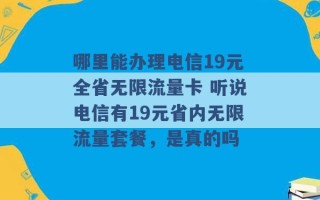 哪里能办理电信19元全省无限流量卡 听说电信有19元省内无限流量套餐，是真的吗 