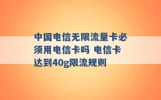 中国电信无限流量卡必须用电信卡吗 电信卡达到40g限流规则 