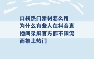 口袋热门素材怎么用 为什么有些人在抖音直播间录屏官方都不限流而推上热门 