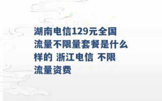 湖南电信129元全国流量不限量套餐是什么样的 浙江电信 不限流量资费 