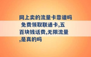 网上卖的流量卡靠谱吗 免费领取联通卡,五百块钱话费,无限流量,是真的吗 