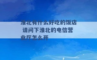 淮北有什么好吃的饭店 请问下淮北的电信营业厅怎么开 