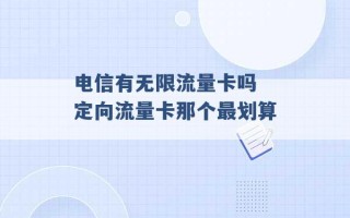 电信有无限流量卡吗 定向流量卡那个最划算 