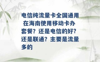 电信纯流量卡全国通用 在海南使用移动卡办套餐？还是电信的好?还是联通？主要是流量多的 