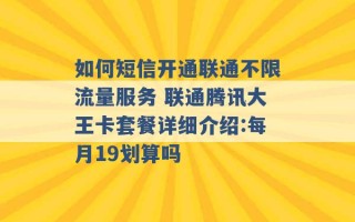 如何短信开通联通不限流量服务 联通腾讯大王卡套餐详细介绍:每月19划算吗 