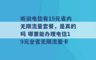 听说电信有19元省内无限流量套餐，是真的吗 哪里能办理电信19元全省无限流量卡 