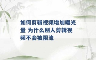 如何剪辑视频增加曝光量 为什么别人剪辑视频不会被限流 