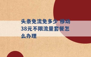 头条免流免多少 移动38元不限流量套餐怎么办理 