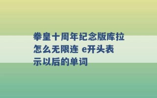 拳皇十周年纪念版库拉怎么无限连 e开头表示以后的单词 