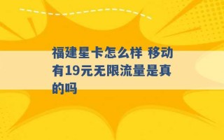 福建星卡怎么样 移动有19元无限流量是真的吗 