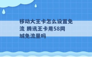 移动大王卡怎么设置免流 腾讯王卡用58同城免流量吗 