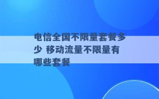 电信全国不限量套餐多少 移动流量不限量有哪些套餐 