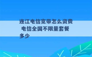 连江电信宽带怎么资费 电信全国不限量套餐多少 