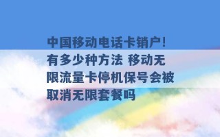 中国移动电话卡销户!有多少种方法 移动无限流量卡停机保号会被取消无限套餐吗 