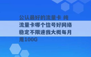 公认最好的流量卡 纯流量卡哪个信号好网络稳定不限速我大概每月用100G 