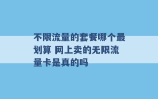 不限流量的套餐哪个最划算 网上卖的无限流量卡是真的吗 