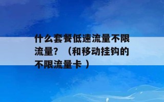 什么套餐低速流量不限流量？（和移动挂钩的不限流量卡 ）