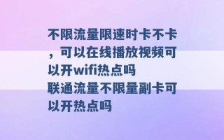 不限流量限速时卡不卡，可以在线播放视频可以开wifi热点吗 联通流量不限量副卡可以开热点吗 