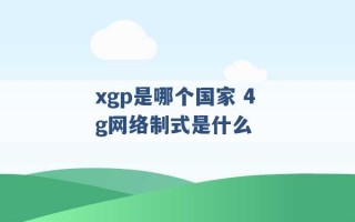 xgp是哪个国家 4g网络制式是什么 