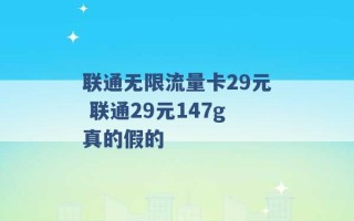 联通无限流量卡29元 联通29元147g真的假的 