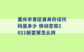 重庆市各区县身份证代码是多少 移动宽带2021新套餐怎么样 