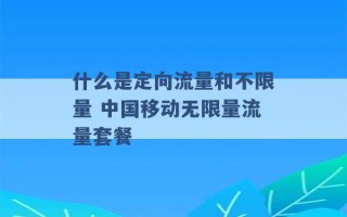 什么是定向流量和不限量 中国移动无限量流量套餐 