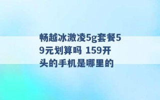 畅越冰激凌5g套餐59元划算吗 159开头的手机是哪里的 