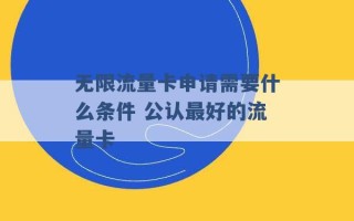 无限流量卡申请需要什么条件 公认最好的流量卡 