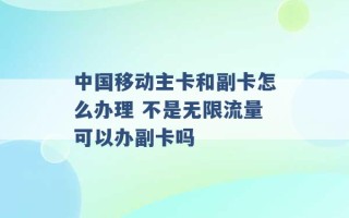 中国移动主卡和副卡怎么办理 不是无限流量可以办副卡吗 