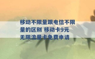 移动不限量跟电信不限量的区别 移动卡9元无限流量卡免费申请 