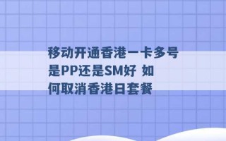 移动开通香港一卡多号是PP还是SM好 如何取消香港日套餐 