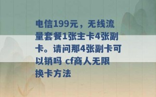 电信199元，无线流量套餐1张主卡4张副卡。请问那4张副卡可以销吗 cf商人无限换卡方法 