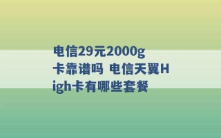 电信29元2000g卡靠谱吗 电信天翼High卡有哪些套餐 