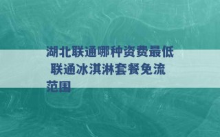 湖北联通哪种资费最低 联通冰淇淋套餐免流范围 