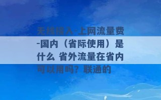 无线接入-上网流量费-国内（省际使用）是什么 省外流量在省内可以用吗？联通的 