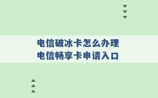 电信破冰卡怎么办理 电信畅享卡申请入口 