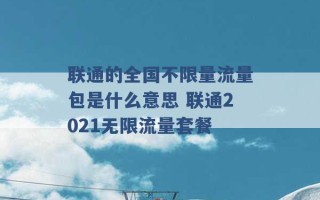 联通的全国不限量流量包是什么意思 联通2021无限流量套餐 