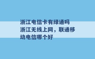 浙江电信卡有绿通吗 浙江无线上网，联通移动电信哪个好 