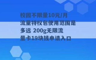 校园不限量10元/月流量特权包使用范围是多远 200g无限流量卡19块钱申请入口 