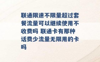 联通限速不限量超过套餐流量可以继续使用不收费吗 联通卡有那种话费少流量无限用的卡吗 