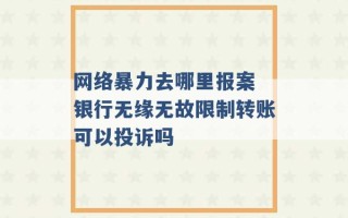 网络暴力去哪里报案 银行无缘无故限制转账可以投诉吗 