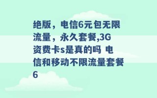 绝版，电信6元包无限流量，永久套餐,3G资费卡s是真的吗 电信和移动不限流量套餐6 