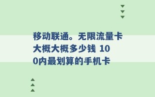 移动联通。无限流量卡大概大概多少钱 100内最划算的手机卡 