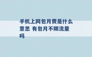 手机上网包月费是什么意思 有包月不限流量吗 