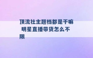 顶流社主题档都是干嘛 明星直播带货怎么不限 