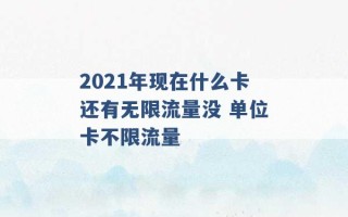 2021年现在什么卡还有无限流量没 单位卡不限流量 